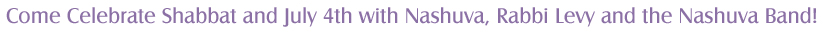 Come Celebrate Shabbat and July 4th with Nashuva, Rabbi Levy and the Nashuva Band